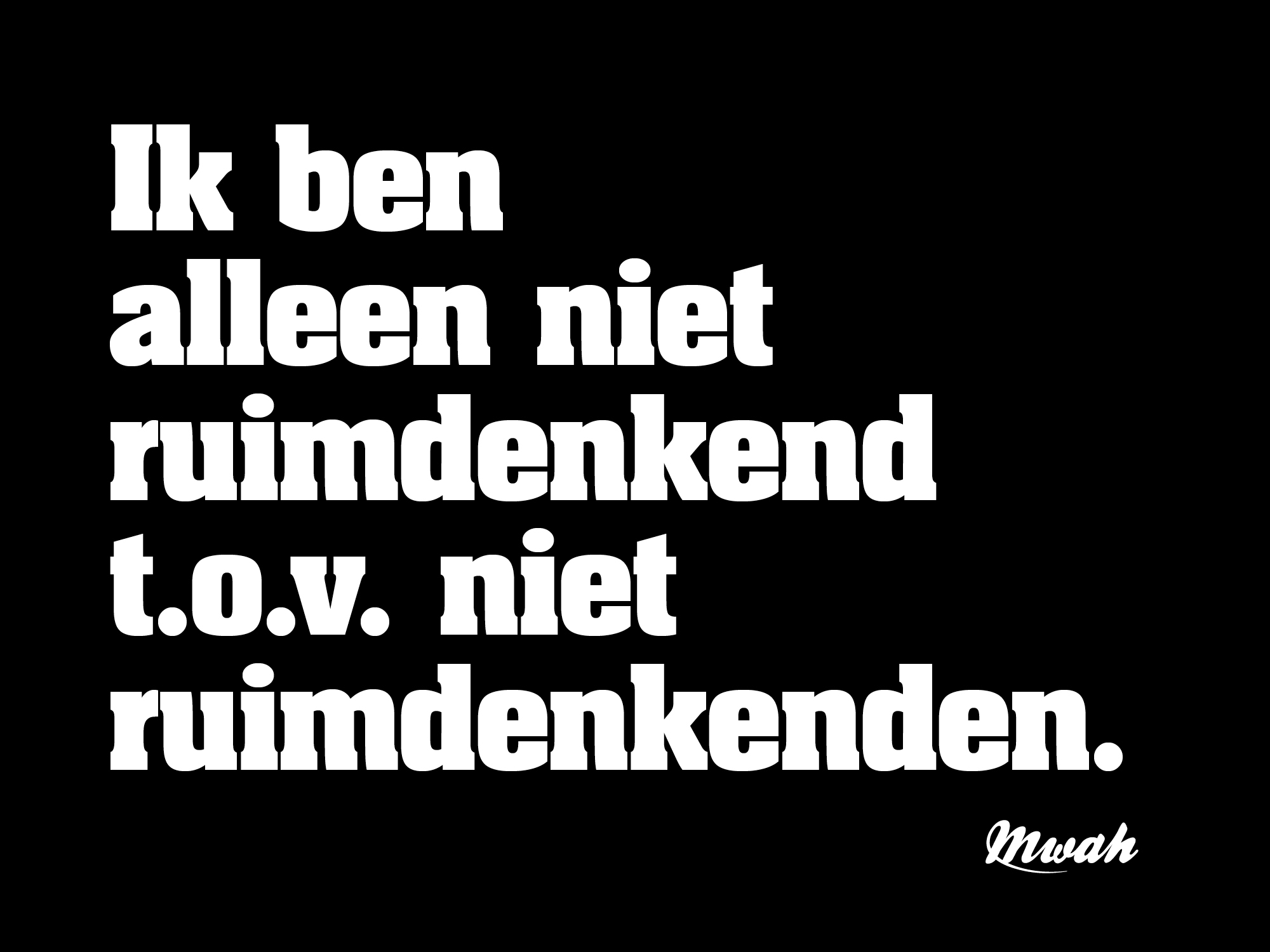 Ik ben alleen niet ruimdenkend t.o.v. niet ruimdenkenden.