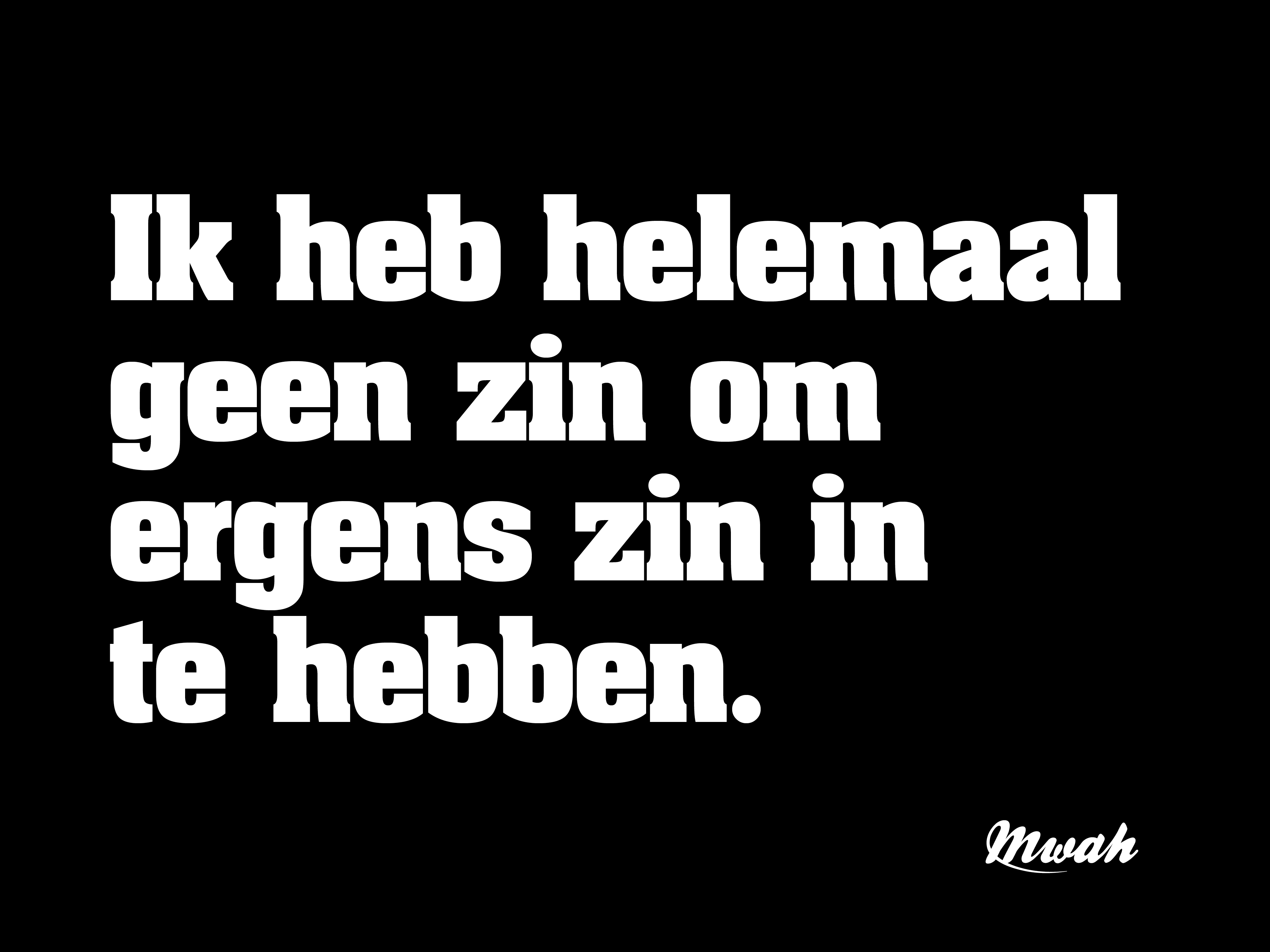 Ik heb helemaal geen zin om ergens zin in te hebben.